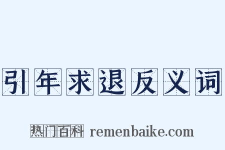 引年求退反义词是什么意思的图片